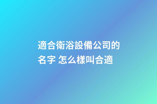 適合衛浴設備公司的名字 怎么樣叫合適-第1張-公司起名-玄機派
